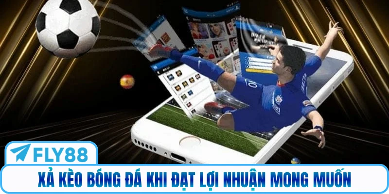 Xả kèo bóng đá khi đạt lợi nhuận mong muốn